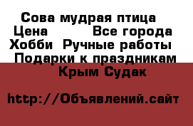 Сова-мудрая птица › Цена ­ 550 - Все города Хобби. Ручные работы » Подарки к праздникам   . Крым,Судак